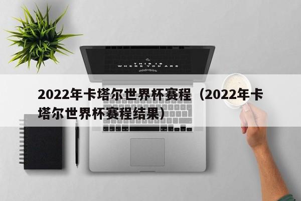 2022年卡塔尔         赛程（2022年卡塔尔         赛程结果）